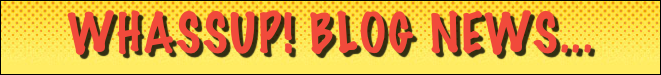 WHASSUP! BLOG NEWS...